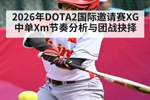 2026年DOTA2国际邀请赛XG中单Xm节奏分析与团战抉择